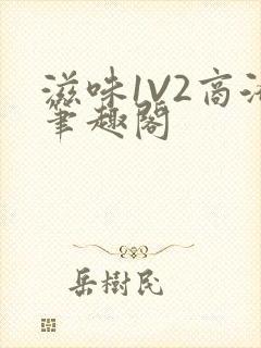 滋味1V2商洛笔趣阁