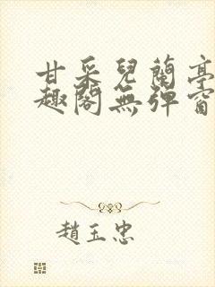 甘采儿兰亭舟笔趣阁无弹窗