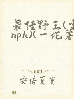 最佳野王(电竞nph)(一坨薯饼)_无拼音