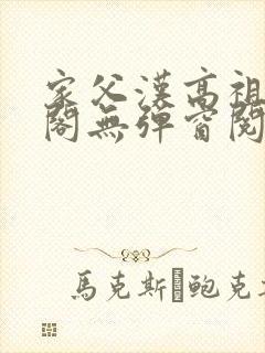 家父汉高祖笔趣阁无弹窗阅读