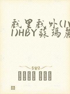 戏里戏外(1V1)HBY苏玛丽全文免费阅读