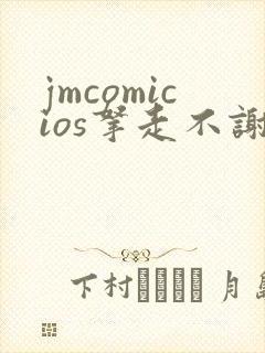 jmcomicios拿走不谢