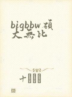 bigbbw硕大无比