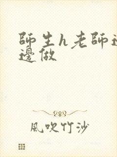 师生h老师边h边做