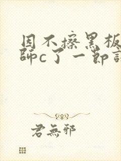 因不擦黑板被老师c了一节课