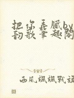 把你弄脏by冬韵歌笔趣阁