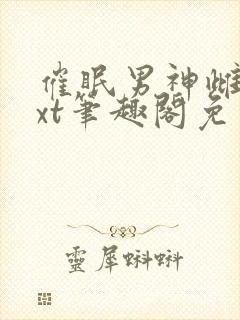 催眠男神雌堕txt笔趣阁免费