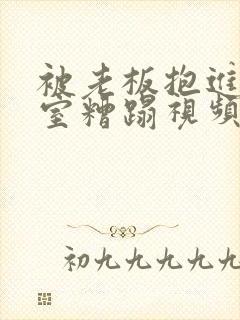 被老板抱进办公室糟蹋视频