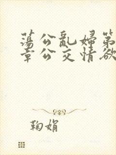 荡公乱妇第69章公交情欲