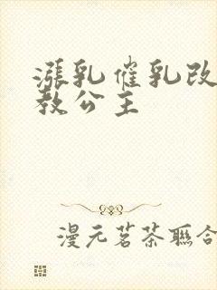 涨乳催乳改造调教公主