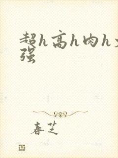 超h高h肉h文强