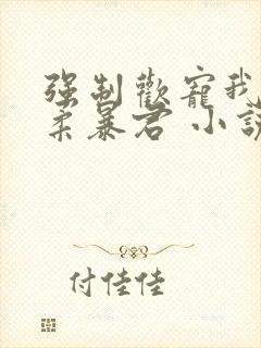 强制欢宠我的温柔暴君 小说