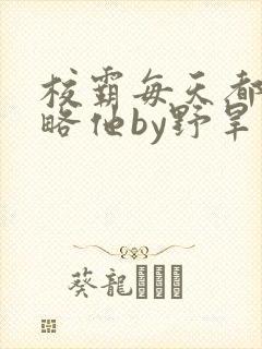 校霸每天都想攻略他by野旱烟