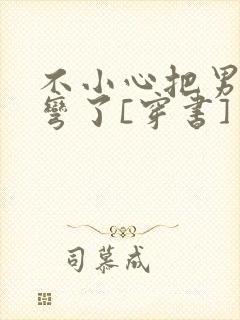 不小心把男主掰弯了[穿书]