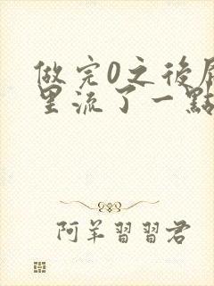 做完0之后屁股里流了一点血