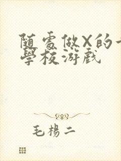 随处做X的世界学校游戏