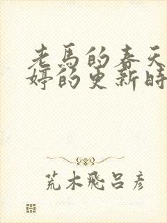 老马的春天顾晓婷的更新时间