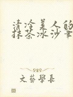 清冷美人的神奇抹茶冰沙笔趣阁
