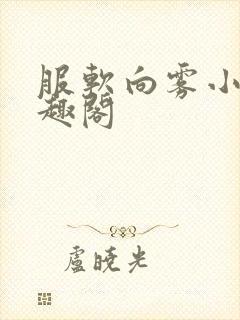 服软向雾小说笔趣阁