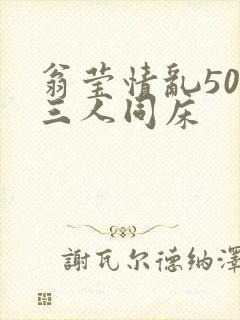 翁莹情乱50章三人同床