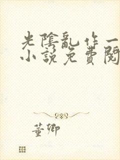 光阴乱作一团的小说免费阅读