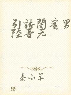 引诱闺蜜男友h陆晋元