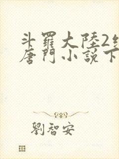 斗罗大陆2绝世唐门小说下载