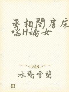 丞相闺房床榻粗喘H娇女