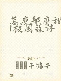 怎么那么甜1v1校园苏沐