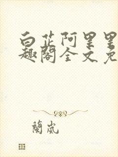 白芷阿里里呀笔趣阁全文免费阅读