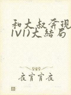 和大叔奔现后(1V1)大结局