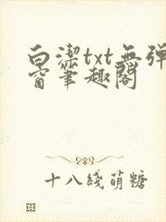 白洁txt无弹窗笔趣阁