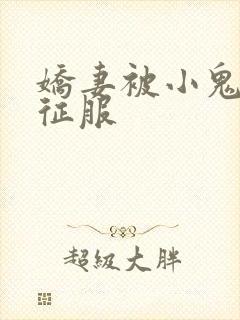 娇妻被小鬼巨茎征服