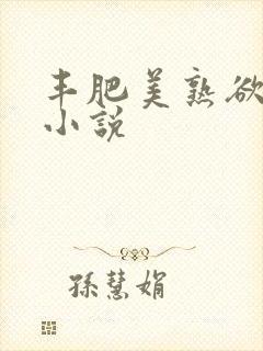 丰肥美熟欲妇乱小说