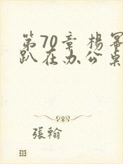 第70章 杨幂趴在办公桌