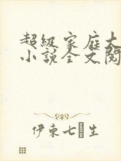 超级家庭大杂烩小说全文阅读