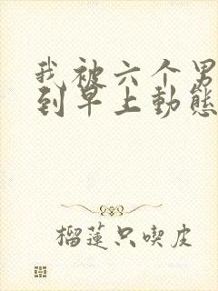 我被六个男人躁到早上动态图