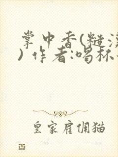 掌中香(糙汉 ) 作者:喝杯奶茶