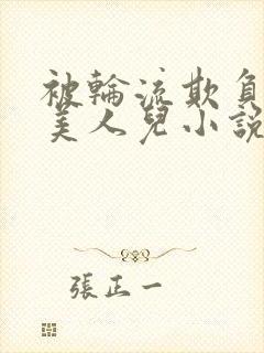 被轮流欺负的大美人儿小说