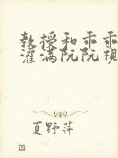 教授和乖乖女H灌满阮阮视频