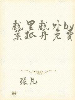 戏里戏外by一叶孤舟免费阅读