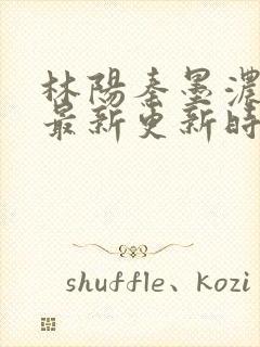 林阳秦墨浓小说最新更新时间