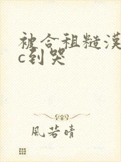 被合租糙汉室友c到哭