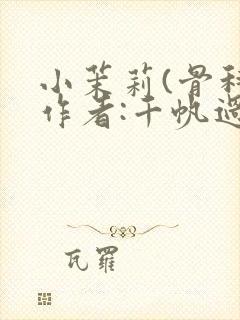 小茉莉(骨科)作者:千帆过尽