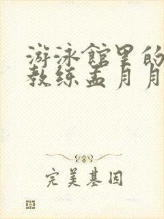 游泳馆里的两个教练孟月月