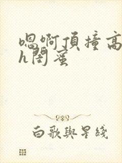 嗯啊顶撞高潮了h闺蜜