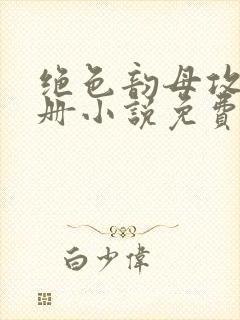 绝色韵母攻略手册小说免费阅读