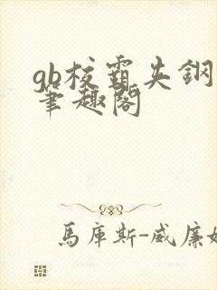 gb校霸夹钢笔笔趣阁