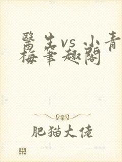 医生vs 小青梅笔趣阁