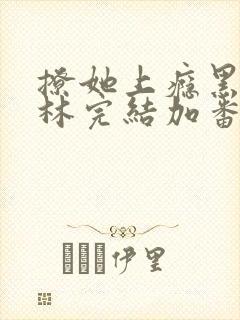 撩她上瘾黑暗森林完结加番外